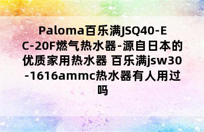 Paloma百乐满JSQ40-EC-20F燃气热水器-源自日本的优质家用热水器 百乐满jsw30-1616ammc热水器有人用过吗